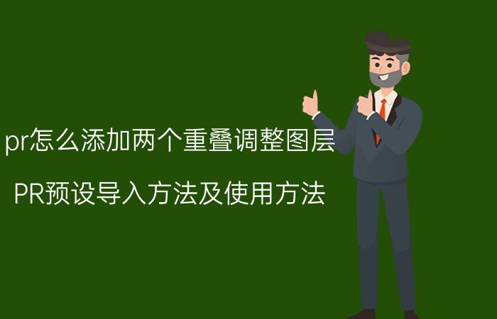 pr怎么添加两个重叠调整图层 PR预设导入方法及使用方法。附色彩调色包？